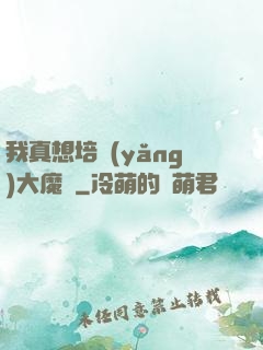 我真想培養(yǎng)大魔頭