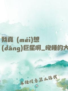 我真沒(méi)想當(dāng)巨星啊