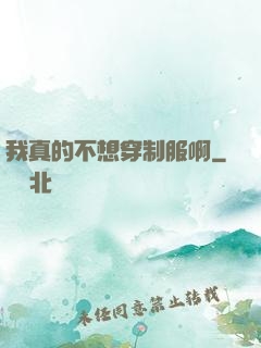 我真的不想穿制服啊