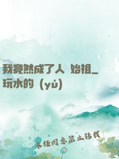 我竟然成了人類始祖