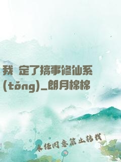 我綁定了搞事修仙系統(tǒng)
