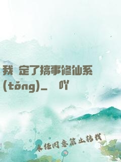 我綁定了搞事修仙系統(tǒng)