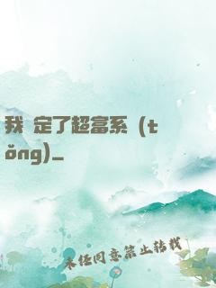 我綁定了超富系統(tǒng)