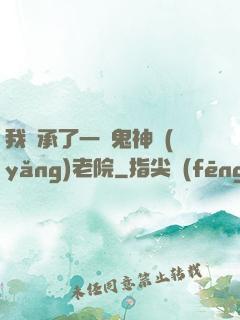 我繼承了一間鬼神養(yǎng)老院