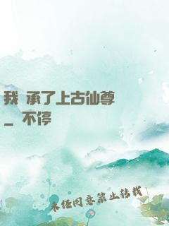 我繼承了上古仙尊記憶