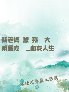 我老婆總想讓我這個大明星吃軟飯