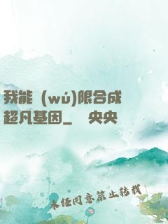 我能無(wú)限合成超凡基因