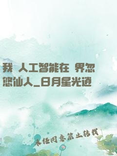 我與人工智能在異界忽悠仙人