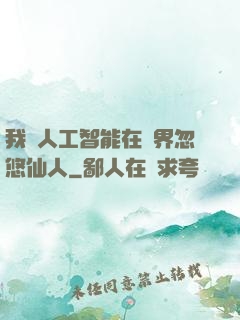 我與人工智能在異界忽悠仙人