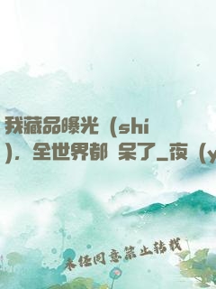 我藏品曝光時(shí)，全世界都驚呆了