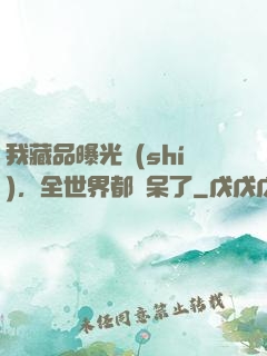 我藏品曝光時(shí)，全世界都驚呆了