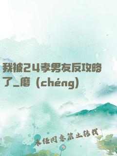 我被24孝男友反攻略了