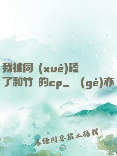 我被同學(xué)磕了和竹馬的cp