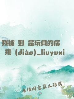 我被帶到滿是玩具的房間挑調(diào)