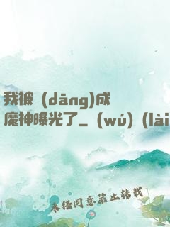 我被當(dāng)成魔神曝光了