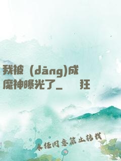 我被當(dāng)成魔神曝光了