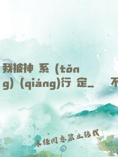 我被神級系統(tǒng)強(qiáng)行綁定