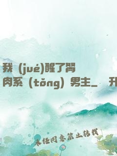 我覺(jué)醒了胬肉系統(tǒng)雙男主