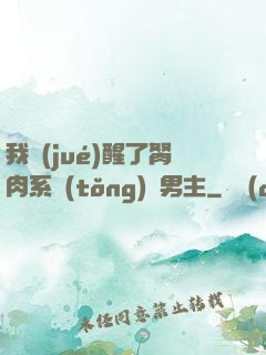 我覺(jué)醒了胬肉系統(tǒng)雙男主