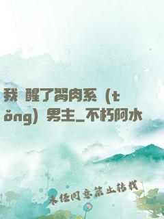 我覺醒了胬肉系統(tǒng)雙男主