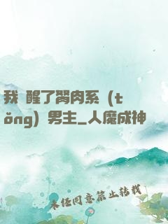 我覺醒了胬肉系統(tǒng)雙男主