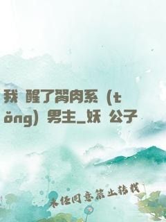 我覺醒了胬肉系統(tǒng)雙男主