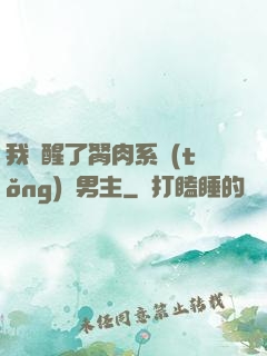 我覺醒了胬肉系統(tǒng)雙男主