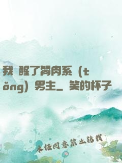 我覺醒了胬肉系統(tǒng)雙男主