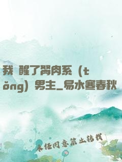 我覺醒了胬肉系統(tǒng)雙男主