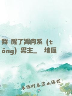 我覺醒了胬肉系統(tǒng)雙男主