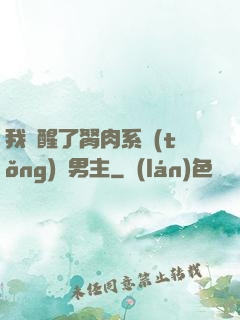 我覺醒了胬肉系統(tǒng)雙男主