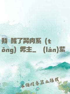 我覺醒了胬肉系統(tǒng)雙男主
