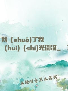 我說(shuō)了我會(huì)時(shí)光倒流