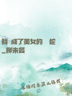 我變成了美女的獸寵蛇