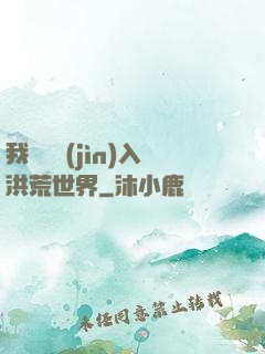 我選擇進(jìn)入洪荒世界