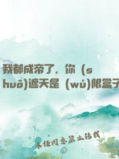 我都成帝了，你說(shuō)遮天是無(wú)限盒子