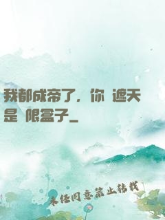 我都成帝了，你說遮天是無限盒子