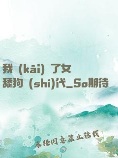 我開(kāi)啟了女舔狗時(shí)代