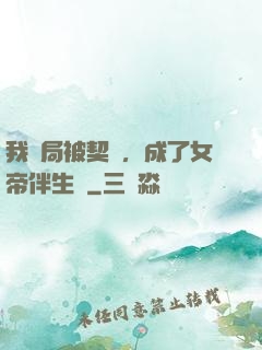 我開局被契約，成了女帝伴生獸