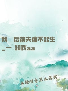 我離開后前夫痛不欲生
