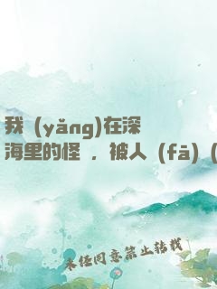 我養(yǎng)在深海里的怪獸，被人發(fā)現(xiàn)了