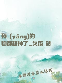 我養(yǎng)的寵物都超神了