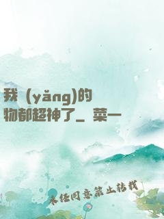 我養(yǎng)的寵物都超神了