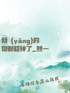我養(yǎng)的寵物都超神了