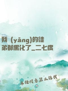 我養(yǎng)的徒弟都黑化了