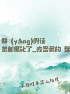 我養(yǎng)的徒弟都黑化了