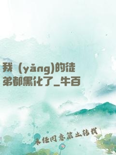 我養(yǎng)的徒弟都黑化了