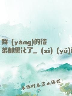 我養(yǎng)的徒弟都黑化了