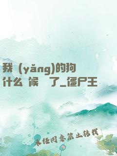 我養(yǎng)的狗什么時候無敵了