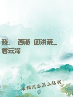 我，從西游茍回洪荒